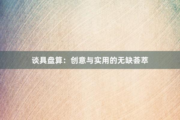 谈具盘算：创意与实用的无缺荟萃