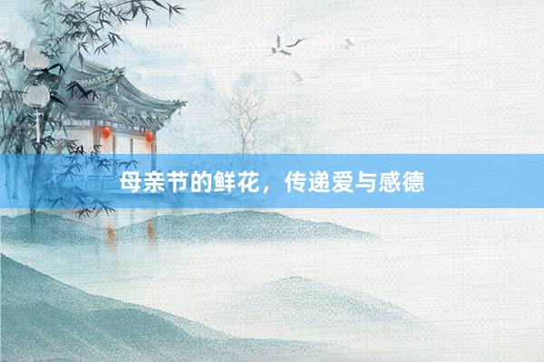 母亲节的鲜花，传递爱与感德