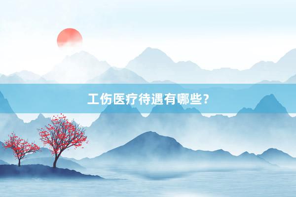 工伤医疗待遇有哪些？