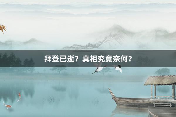 拜登已逝？真相究竟奈何？