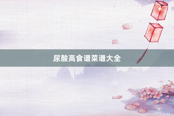 尿酸高食谱菜谱大全