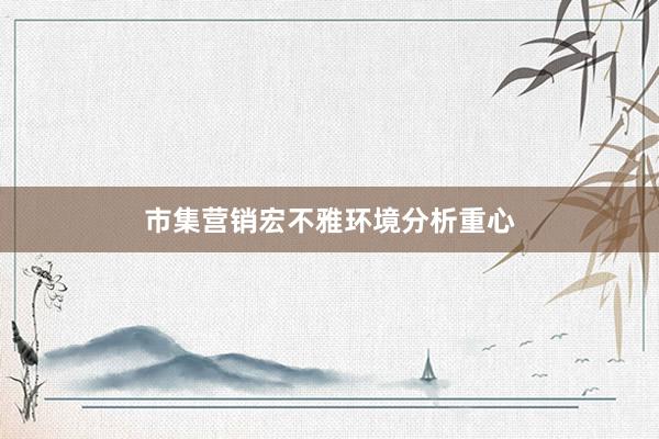 市集营销宏不雅环境分析重心